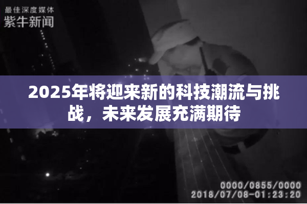 2025年将迎来新的科技潮流与挑战，未来发展充满期待