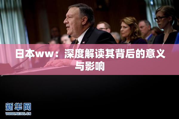 日本ww：深度解读其背后的意义与影响
