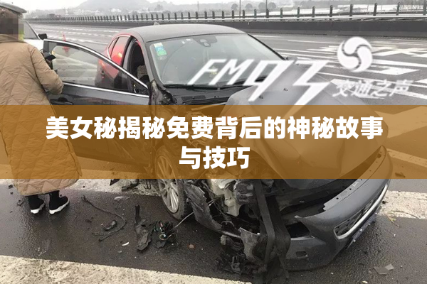美女秘揭秘免费背后的神秘故事与技巧