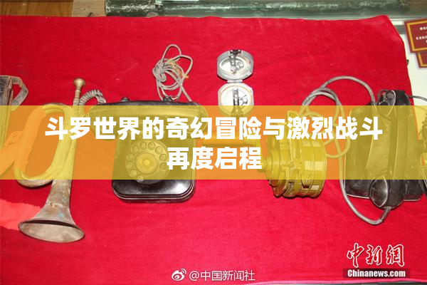 斗罗世界的奇幻冒险与激烈战斗再度启程