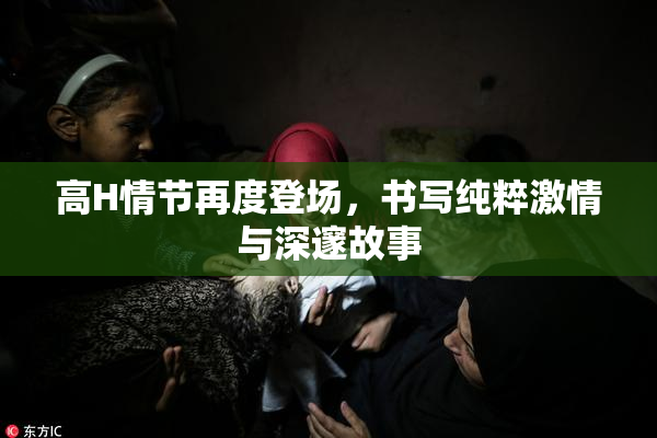 高H情节再度登场，书写纯粹激情与深邃故事