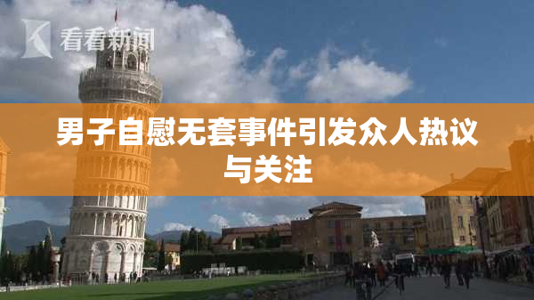 男子自慰无套事件引发众人热议与关注
