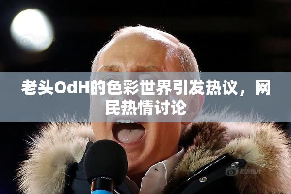 老头OdH的色彩世界引发热议，网民热情讨论