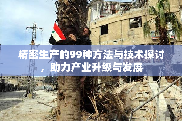 精密生产的99种方法与技术探讨，助力产业升级与发展
