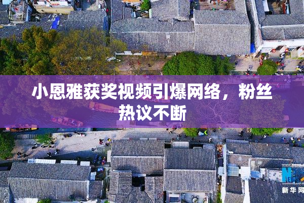 小恩雅获奖视频引爆网络，粉丝热议不断