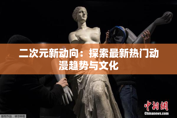 二次元新动向：探索最新热门动漫趋势与文化