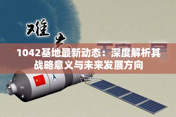 1042基地最新动态：深度解析其战略意义与未来发展方向