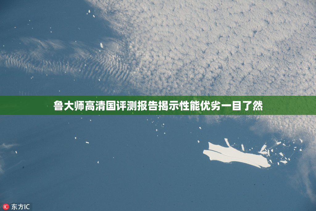 鲁大师高清国评测报告揭示性能优劣一目了然