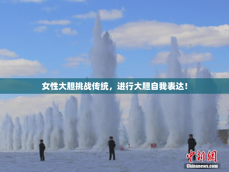 女性大胆挑战传统，进行大胆自我表达！