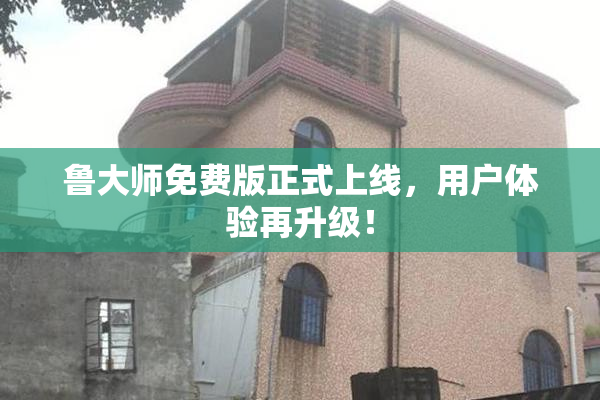 鲁大师免费版正式上线，用户体验再升级！