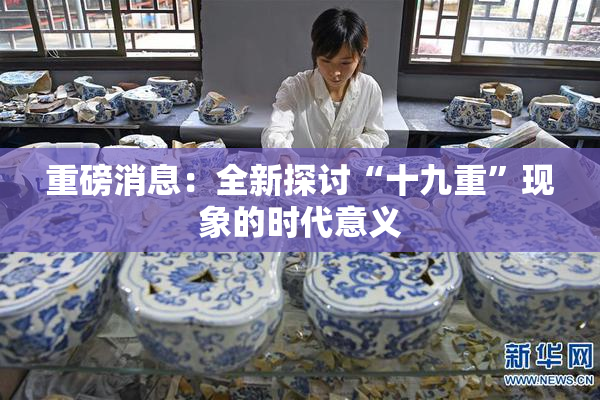 重磅消息：全新探讨“十九重”现象的时代意义