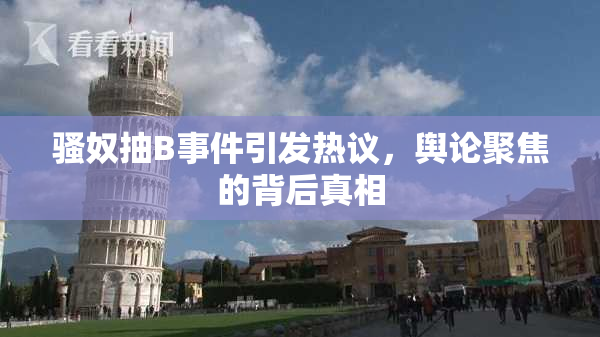 骚奴抽B事件引发热议，舆论聚焦的背后真相
