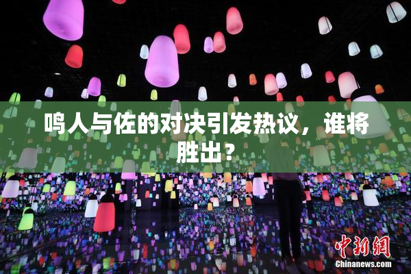 鸣人与佐的对决引发热议，谁将胜出？