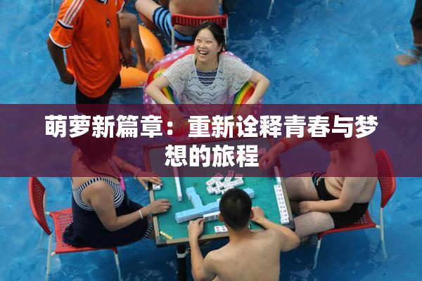 萌萝新篇章：重新诠释青春与梦想的旅程