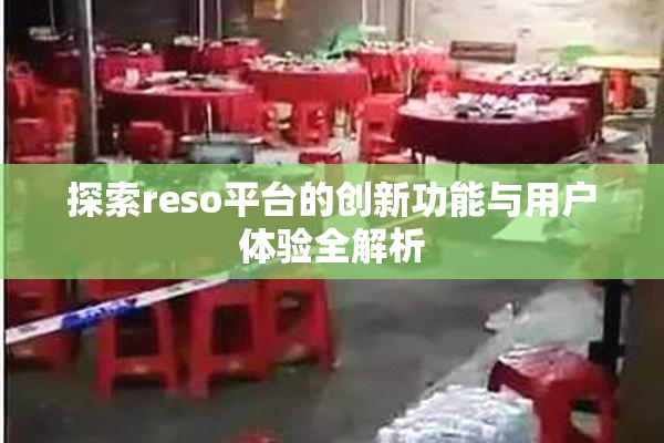 探索reso平台的创新功能与用户体验全解析
