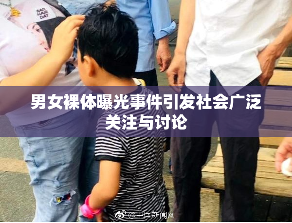 男女裸体曝光事件引发社会广泛关注与讨论