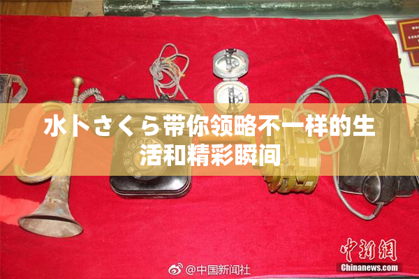 水卜さくら带你领略不一样的生活和精彩瞬间