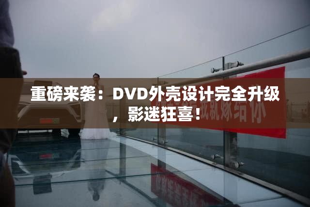 重磅来袭：DVD外壳设计完全升级，影迷狂喜！