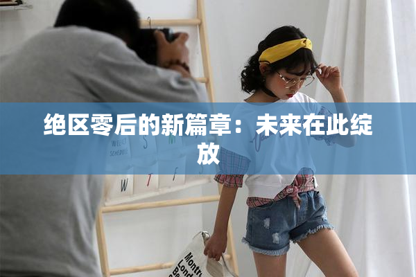 绝区零后的新篇章：未来在此绽放