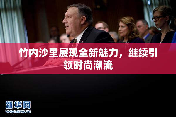 竹内沙里展现全新魅力，继续引领时尚潮流