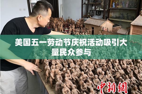 美国五一劳动节庆祝活动吸引大量民众参与