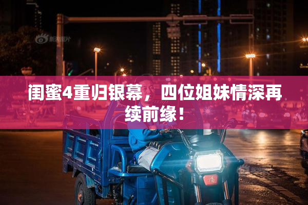 闺蜜4重归银幕，四位姐妹情深再续前缘！