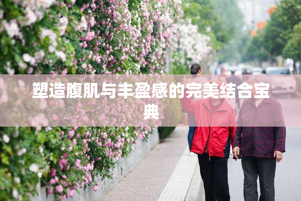 塑造腹肌与丰盈感的完美结合宝典