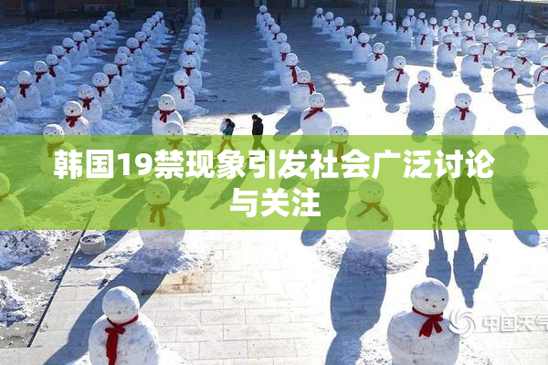 韩国19禁现象引发社会广泛讨论与关注