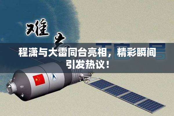 程潇与大雷同台亮相，精彩瞬间引发热议！