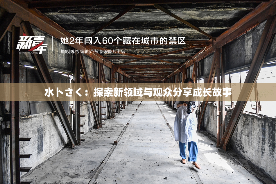 水卜さく：探索新领域与观众分享成长故事