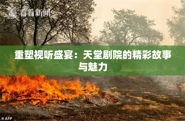 重塑视听盛宴：天堂剧院的精彩故事与魅力