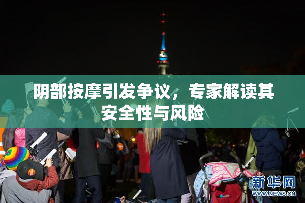 阴部按摩引发争议，专家解读其安全性与风险