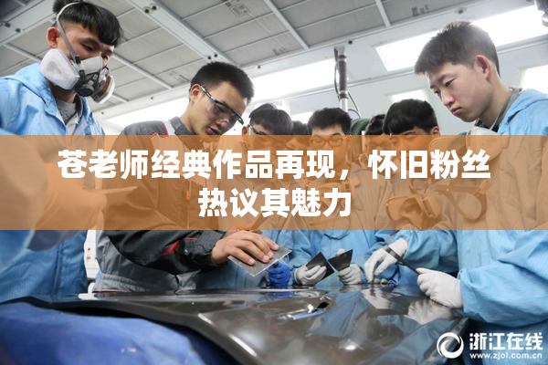 苍老师经典作品再现，怀旧粉丝热议其魅力