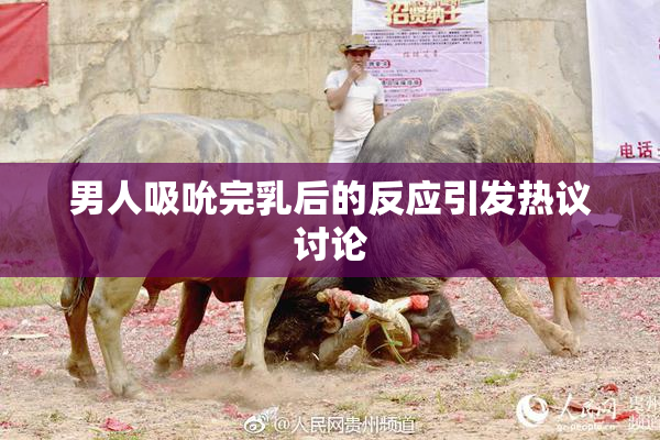 男人吸吮完乳后的反应引发热议讨论
