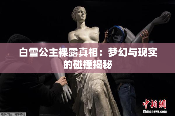 白雪公主裸露真相：梦幻与现实的碰撞揭秘