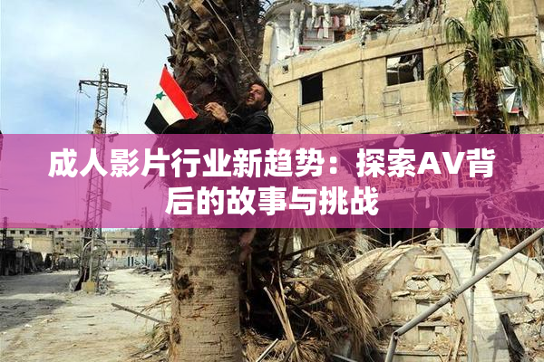 成人影片行业新趋势：探索AV背后的故事与挑战