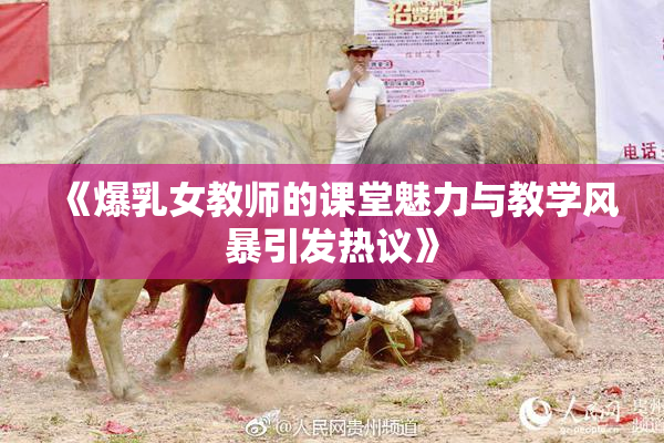 《爆乳女教师的课堂魅力与教学风暴引发热议》