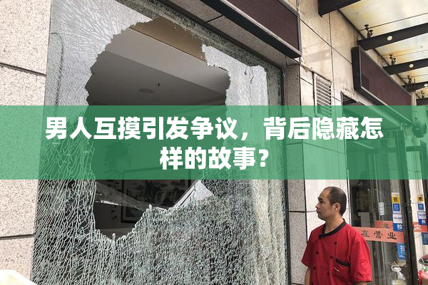 男人互摸引发争议，背后隐藏怎样的故事？