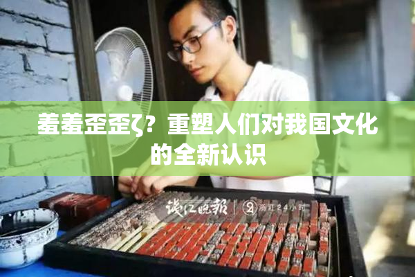 羞羞歪歪ζ？重塑人们对我国文化的全新认识