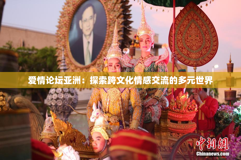 爱情论坛亚洲：探索跨文化情感交流的多元世界