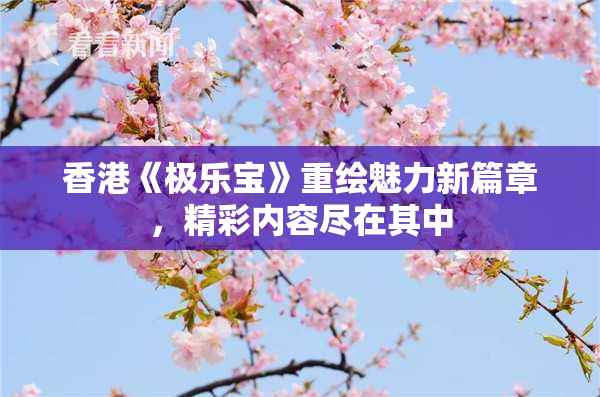 香港《极乐宝》重绘魅力新篇章，精彩内容尽在其中