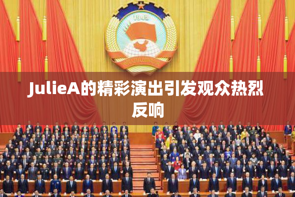JulieA的精彩演出引发观众热烈反响