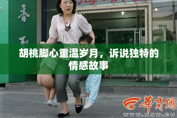 胡桃脚心重温岁月，诉说独特的情感故事