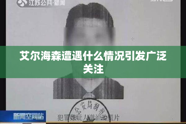 艾尔海森遭遇什么情况引发广泛关注