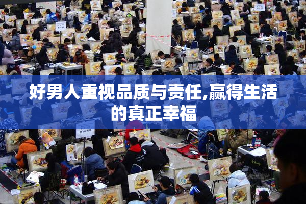 好男人重视品质与责任,赢得生活的真正幸福