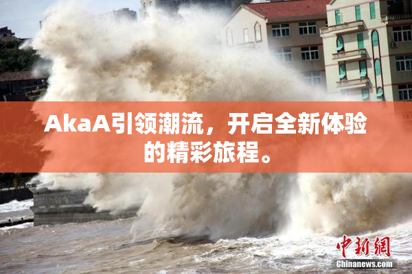 AkaA引领潮流，开启全新体验的精彩旅程。