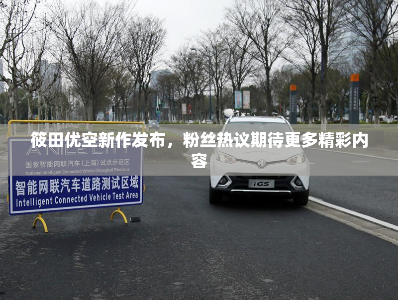 筱田优空新作发布，粉丝热议期待更多精彩内容