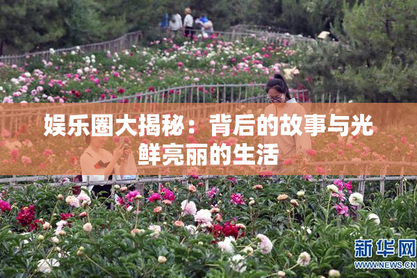 娱乐圈大揭秘：背后的故事与光鲜亮丽的生活