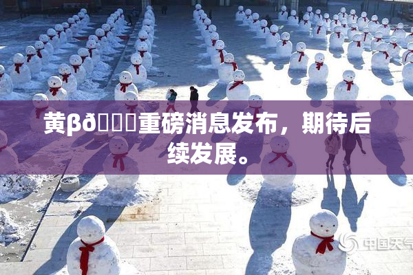 黄β🔞重磅消息发布，期待后续发展。