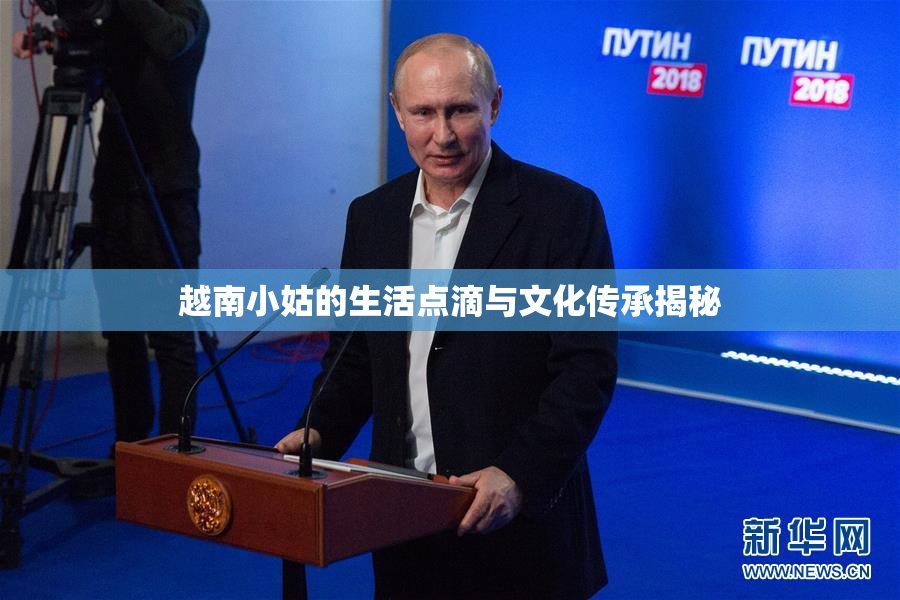 越南小姑的生活点滴与文化传承揭秘